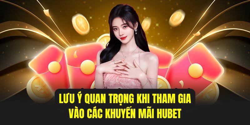 Một số chú ý cần nắm khi tham gia khuyến mãi HUBET