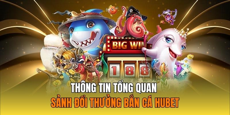 Thông tin tổng quan sảnh đổi thưởng bắn cá Hubet